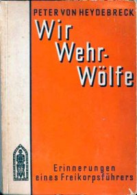 Военные мемуары Петера фон Гейдебрека (Peter von Heydebreck. Wir Wehr-Woelfe.) "Мы - вер-вольфы. Воспоминания предводителя добровольческого корпуса", Лейпциг, 1931 г.